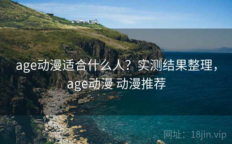 age动漫适合什么人?实测结果整理,age动漫 动漫推荐 第1张 age动漫适合什么人?实测结果整理,age动漫 动漫推荐 第1张