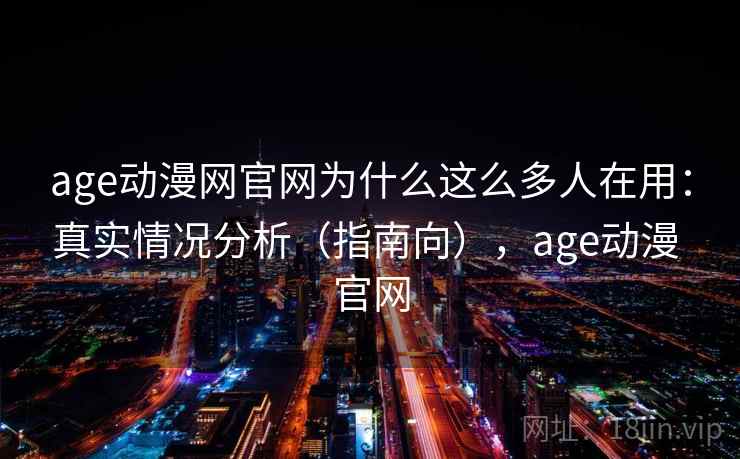 age动漫网官网为什么这么多人在用：真实情况分析（指南向），age动漫 官网  第2张
