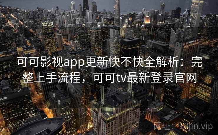 可可影视app更新快不快全解析：完整上手流程，可可tv最新登录官网  第1张