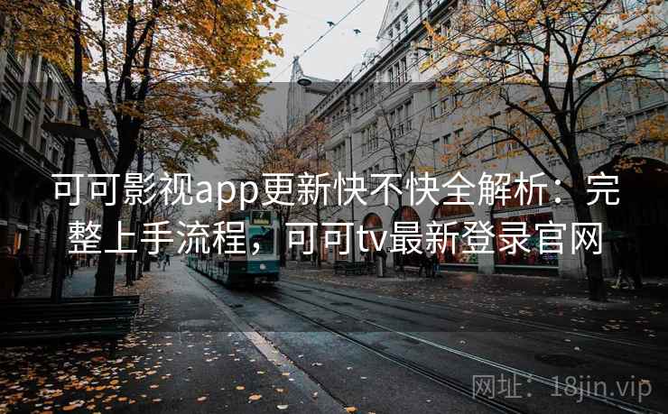 可可影视app更新快不快全解析：完整上手流程，可可tv最新登录官网  第2张