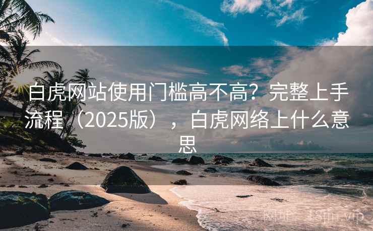 白虎网站使用门槛高不高？完整上手流程（2025版），白虎网络上什么意思  第2张