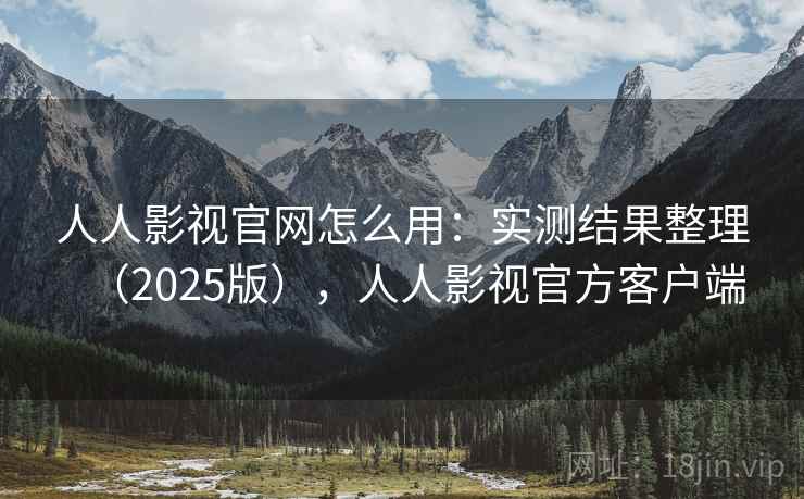 人人影视官网怎么用：实测结果整理（2025版），人人影视官方客户端  第1张