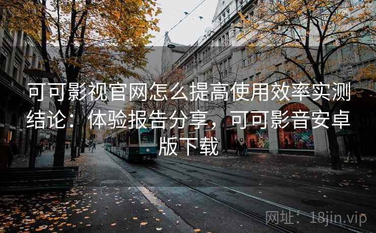 可可影视官网怎么提高使用效率实测结论：体验报告分享，可可影音安卓版下载  第2张