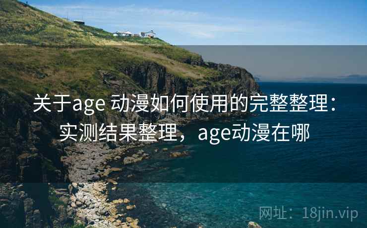 关于age 动漫如何使用的完整整理：实测结果整理，age动漫在哪  第2张
