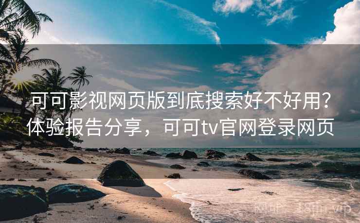 可可影视网页版到底搜索好不好用？体验报告分享，可可tv官网登录网页  第1张