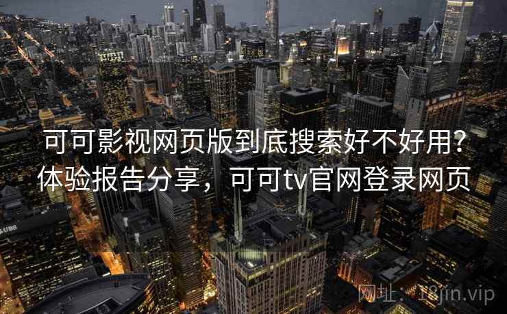 可可影视网页版到底搜索好不好用？体验报告分享，可可tv官网登录网页  第2张