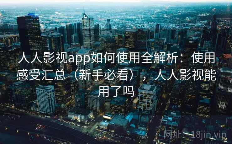 人人影视app如何使用全解析：使用感受汇总（新手必看），人人影视能用了吗  第2张