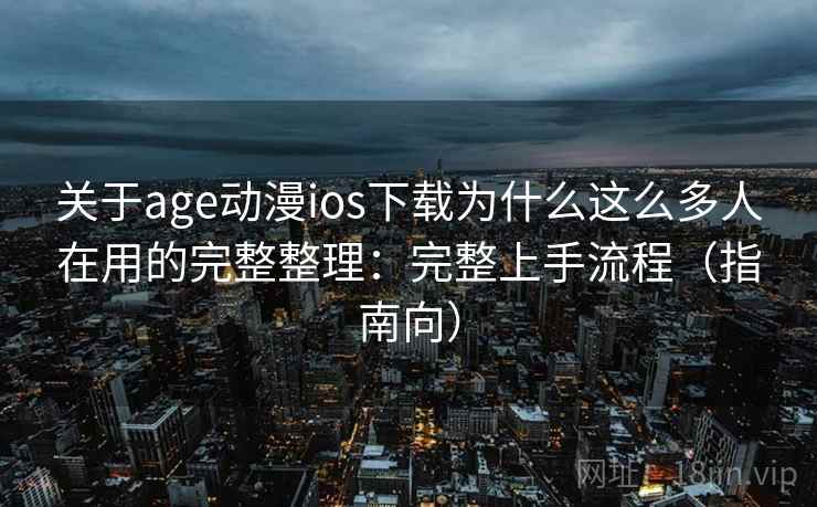 关于age动漫ios下载为什么这么多人在用的完整整理：完整上手流程（指南向）  第2张