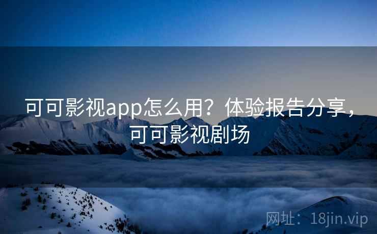 可可影视app怎么用？体验报告分享，可可影视剧场  第2张