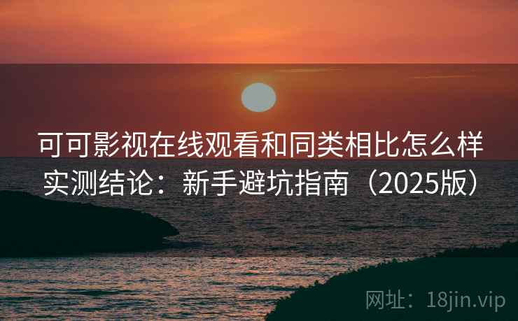 可可影视在线观看和同类相比怎么样实测结论：新手避坑指南（2025版）  第1张
