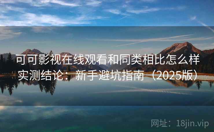 可可影视在线观看和同类相比怎么样实测结论：新手避坑指南（2025版）  第2张