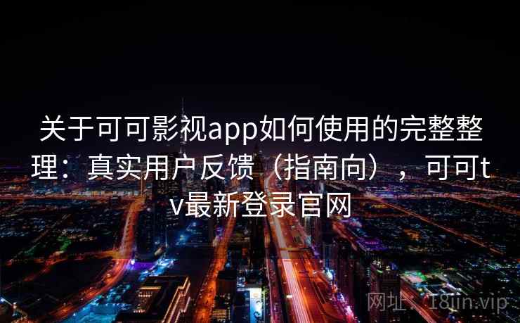 关于可可影视app如何使用的完整整理：真实用户反馈（指南向），可可tv最新登录官网  第2张