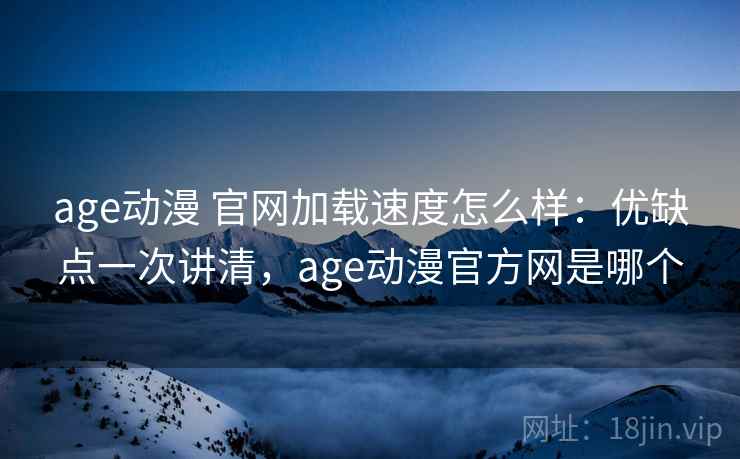 age动漫 官网加载速度怎么样：优缺点一次讲清，age动漫官方网是哪个  第2张