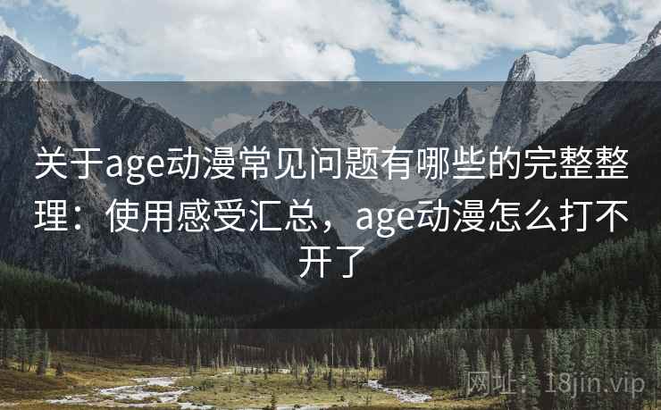关于age动漫常见问题有哪些的完整整理：使用感受汇总，age动漫怎么打不开了  第2张