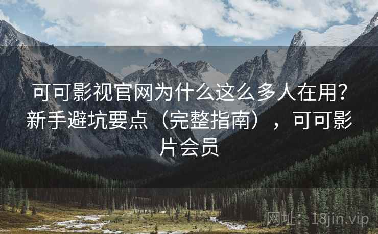 可可影视官网为什么这么多人在用？新手避坑要点（完整指南），可可影片会员  第2张