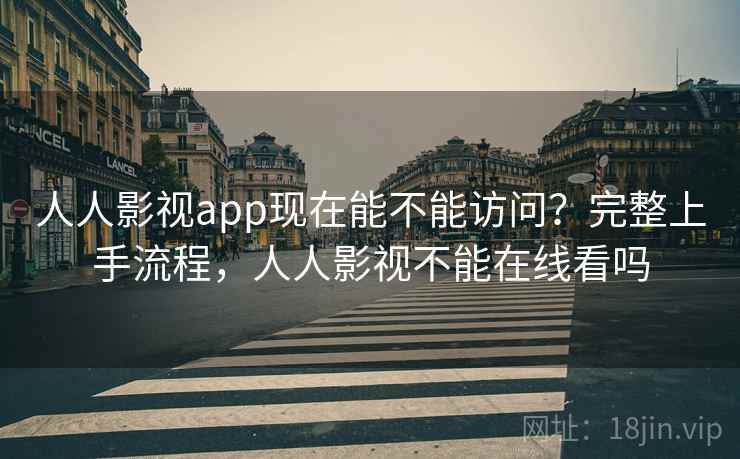 人人影视app现在能不能访问？完整上手流程，人人影视不能在线看吗  第2张