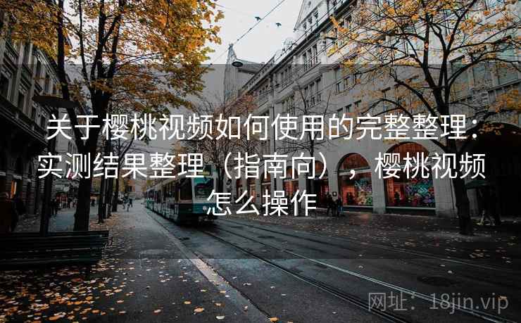 关于樱桃视频如何使用的完整整理：实测结果整理（指南向），樱桃视频怎么操作  第2张