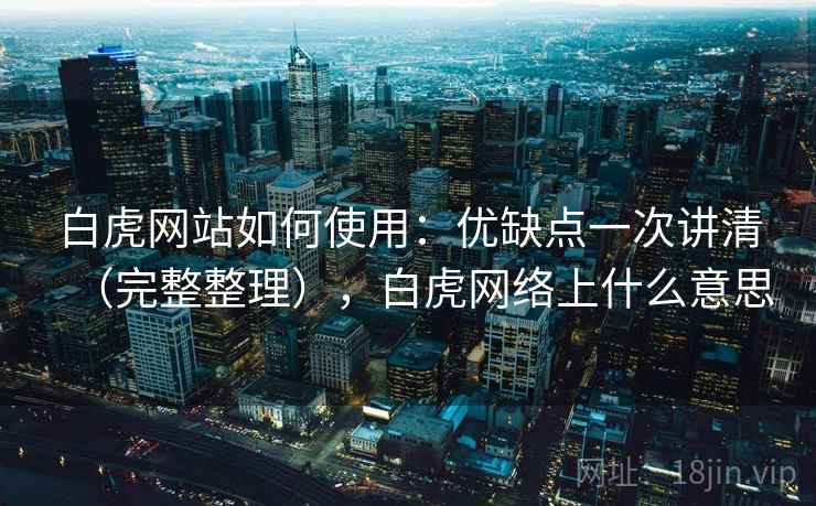 白虎网站如何使用：优缺点一次讲清（完整整理），白虎网络上什么意思  第1张