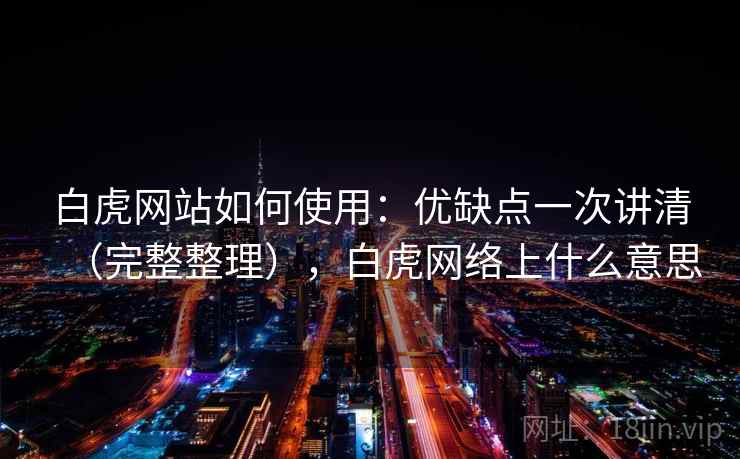 白虎网站如何使用：优缺点一次讲清（完整整理），白虎网络上什么意思  第2张