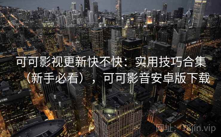 可可影视更新快不快：实用技巧合集（新手必看），可可影音安卓版下载  第2张