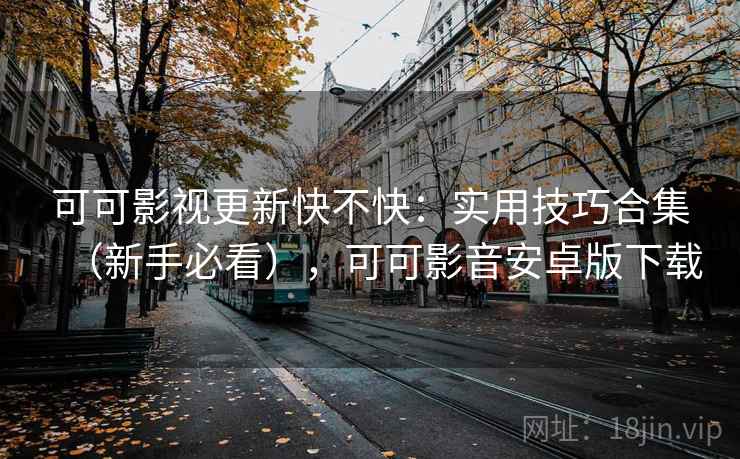 可可影视更新快不快：实用技巧合集（新手必看），可可影音安卓版下载  第1张