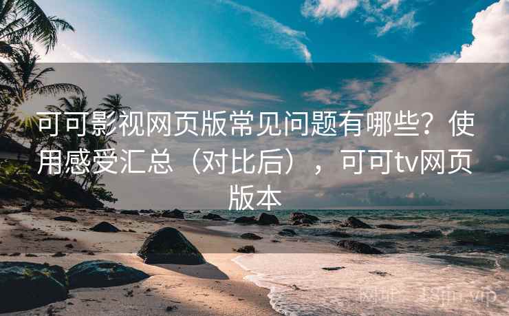 可可影视网页版常见问题有哪些？使用感受汇总（对比后），可可tv网页版本  第1张