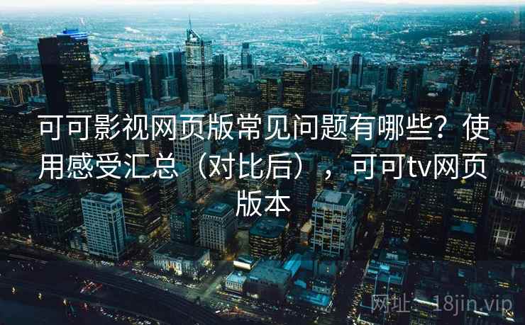 可可影视网页版常见问题有哪些？使用感受汇总（对比后），可可tv网页版本  第2张