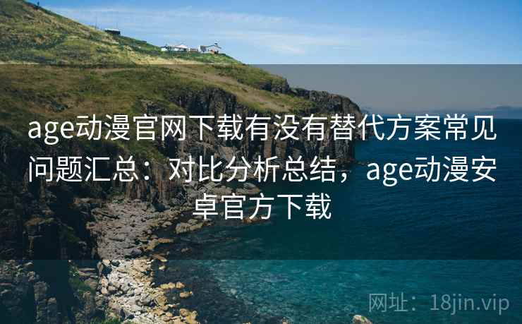 age动漫官网下载有没有替代方案常见问题汇总：对比分析总结，age动漫安卓官方下载  第1张