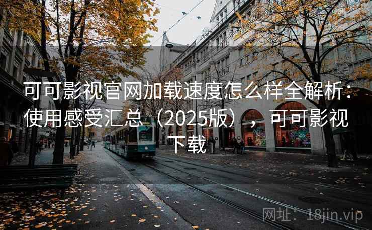 可可影视官网加载速度怎么样全解析：使用感受汇总（2025版），可可影视下载  第1张