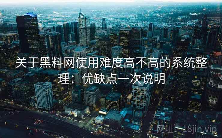 关于黑料网使用难度高不高的系统整理：优缺点一次说明  第2张