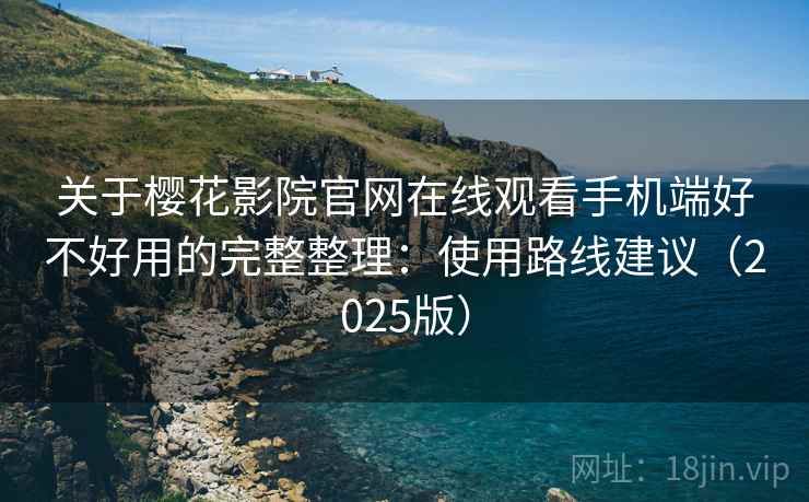 关于樱花影院官网在线观看手机端好不好用的完整整理：使用路线建议（2025版）  第2张
