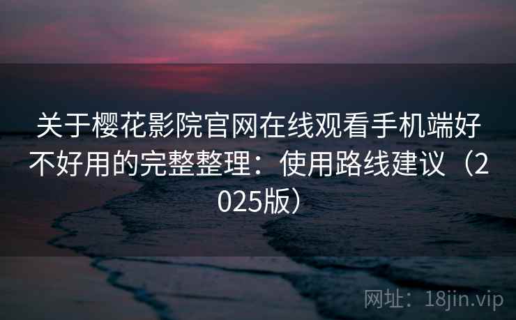 关于樱花影院官网在线观看手机端好不好用的完整整理：使用路线建议（2025版）  第1张