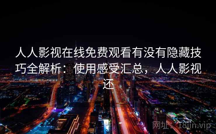 人人影视在线免费观看有没有隐藏技巧全解析：使用感受汇总，人人影视还  第1张