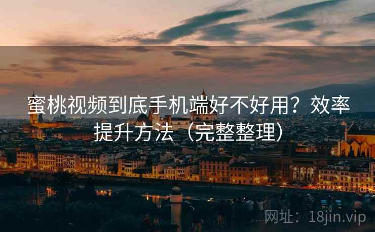 蜜桃视频到底手机端好不好用？效率提升方法（完整整理）  第2张