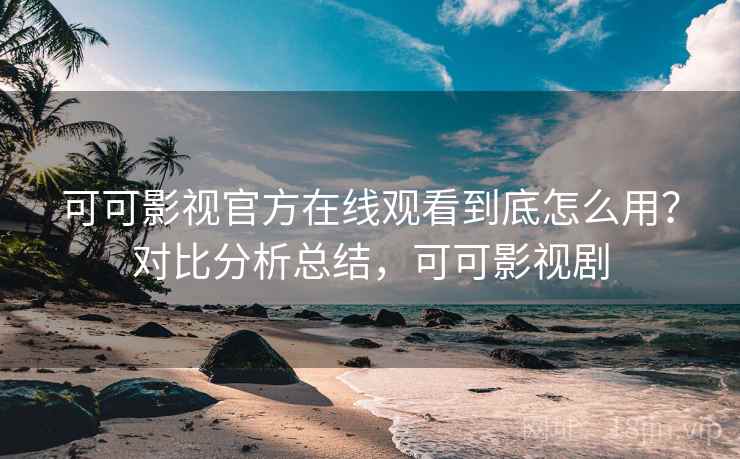 可可影视官方在线观看到底怎么用？对比分析总结，可可影视剧  第2张