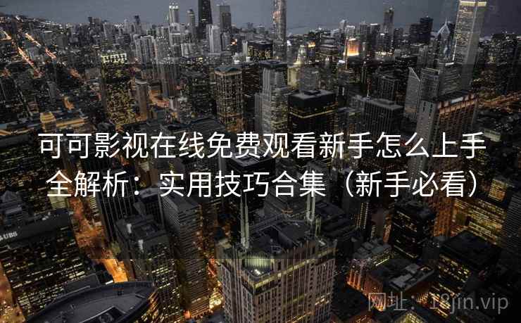 可可影视在线免费观看新手怎么上手全解析：实用技巧合集（新手必看）  第2张