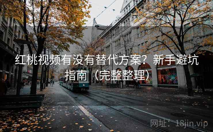 红桃视频有没有替代方案？新手避坑指南（完整整理）  第2张