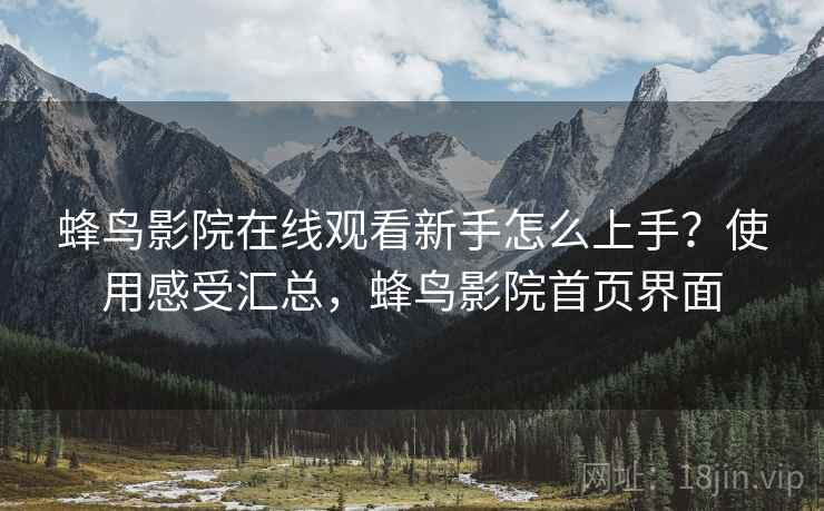 蜂鸟影院在线观看新手怎么上手？使用感受汇总，蜂鸟影院首页界面  第2张