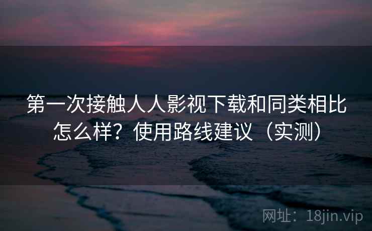 第一次接触人人影视下载和同类相比怎么样？使用路线建议（实测）  第2张