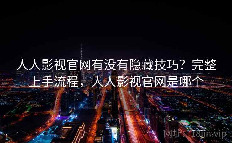 人人影视官网有没有隐藏技巧？完整上手流程，人人影视官网是哪个  第1张