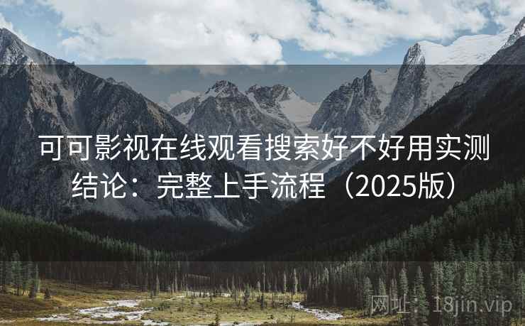 可可影视在线观看搜索好不好用实测结论：完整上手流程（2025版）  第2张