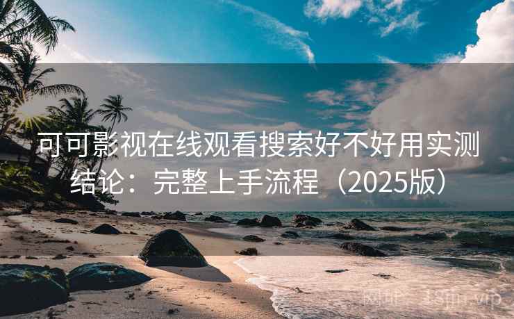 可可影视在线观看搜索好不好用实测结论：完整上手流程（2025版）  第1张