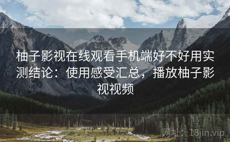 柚子影视在线观看手机端好不好用实测结论：使用感受汇总，播放柚子影视视频  第2张
