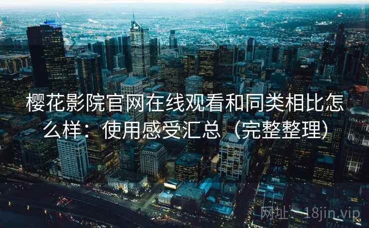 樱花影院官网在线观看和同类相比怎么样：使用感受汇总（完整整理）  第1张