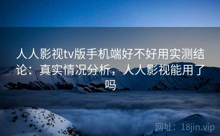 人人影视tv版手机端好不好用实测结论：真实情况分析，人人影视能用了吗  第2张