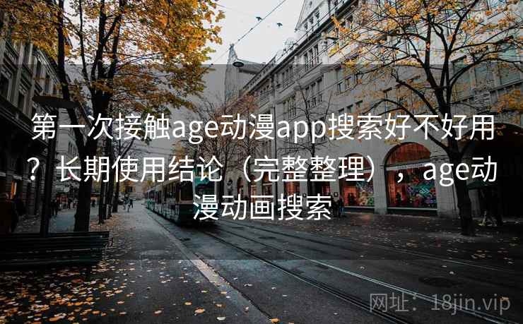 第一次接触age动漫app搜索好不好用？长期使用结论（完整整理），age动漫动画搜索  第1张