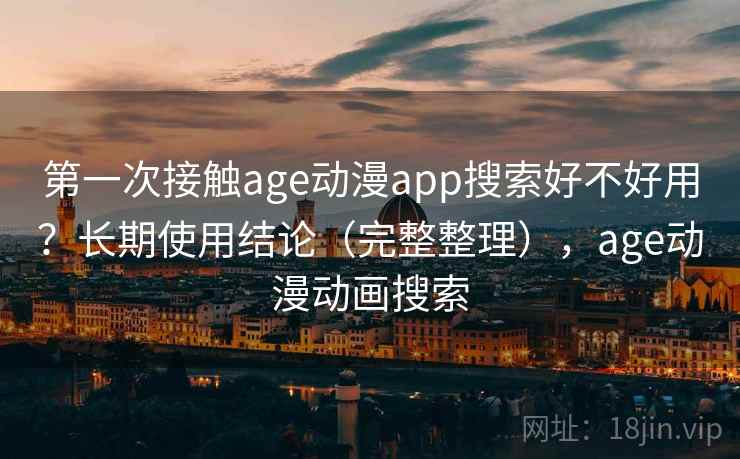 第一次接触age动漫app搜索好不好用？长期使用结论（完整整理），age动漫动画搜索  第2张
