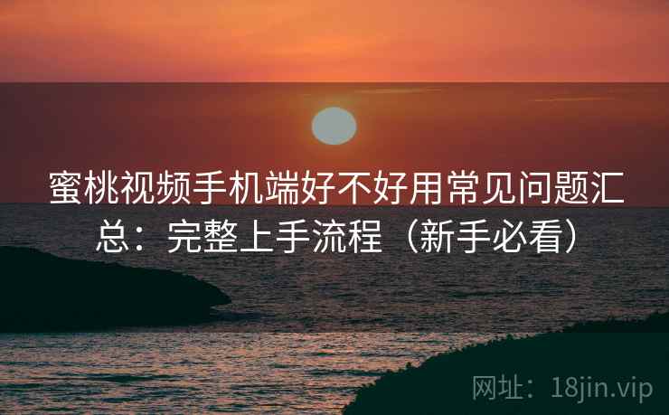 蜜桃视频手机端好不好用常见问题汇总：完整上手流程（新手必看）  第2张