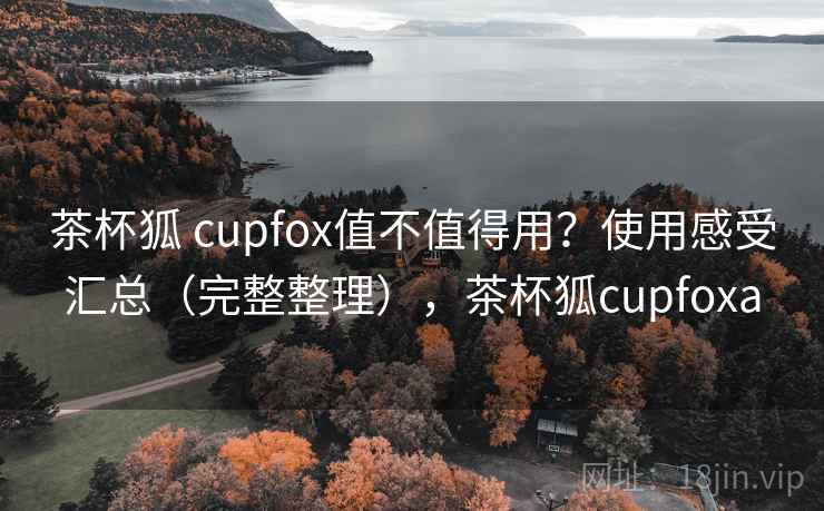 茶杯狐 cupfox值不值得用？使用感受汇总（完整整理），茶杯狐cupfoxa  第2张