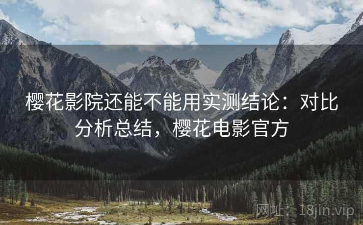 樱花影院还能不能用实测结论：对比分析总结，樱花电影官方  第1张